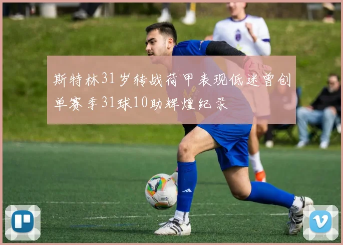 斯特林31岁转战荷甲表现低迷曾创单赛季31球10助辉煌纪录